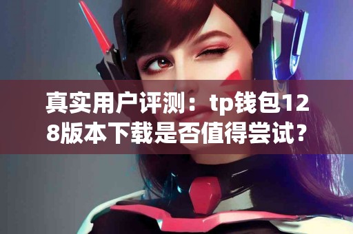 真实用户评测：tp钱包128版本下载是否值得尝试？