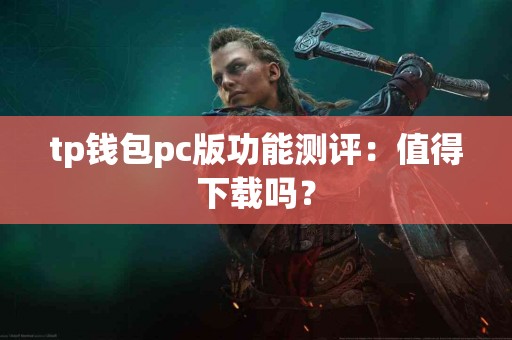 tp钱包pc版功能测评:值得下载吗? tp钱包pc版功能测评:值得下载吗?