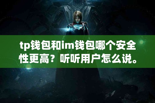 tp钱包和im钱包哪个安全性更高?听听用户怎么说。 tp钱包和im钱包哪个安全性更高?听听用户怎么说。