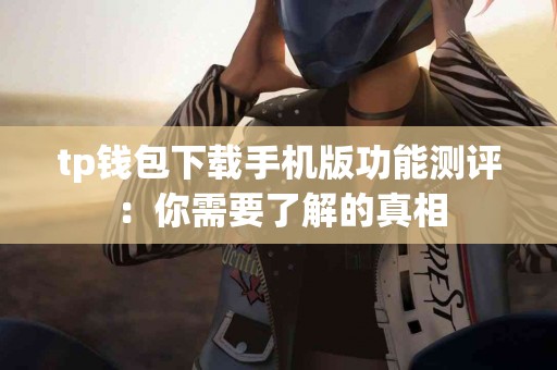 tp钱包下载手机版功能测评：你需要了解的真相