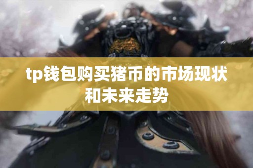 tp钱包购买猪币的市场现状和未来走势