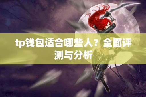 tp钱包适合哪些人？全面评测与分析