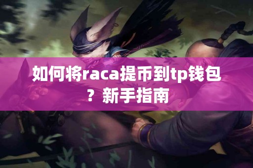 如何将raca提币到tp钱包?新手指南 如何将raca提币到tp钱包?新手指南