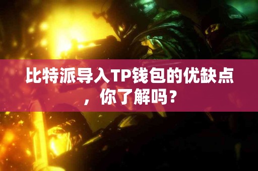 比特派导入TP钱包的优缺点，你了解吗？