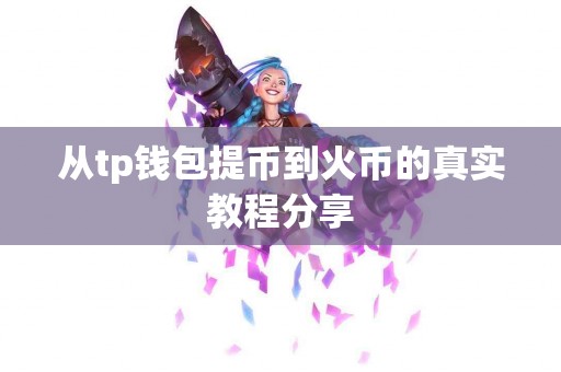 从tp钱包提币到火币的真实教程分享