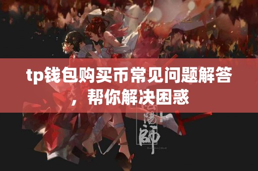 tp钱包购买币常见问题解答，帮你解决困惑