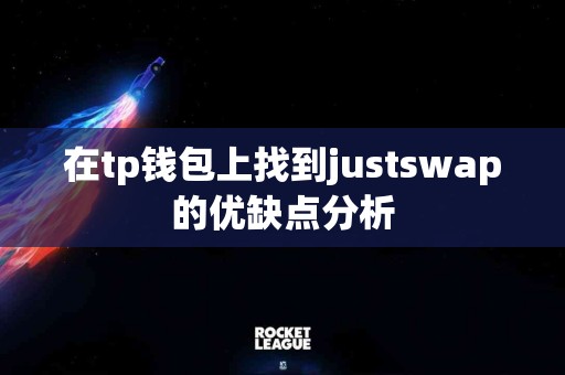 在tp钱包上找到justswap的优缺点分析 在tp钱包上找到justswap的优缺点分析