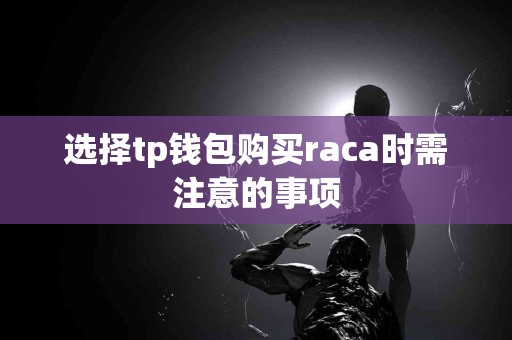 选择tp钱包购买raca时需注意的事项 选择tp钱包购买raca时需注意的事项