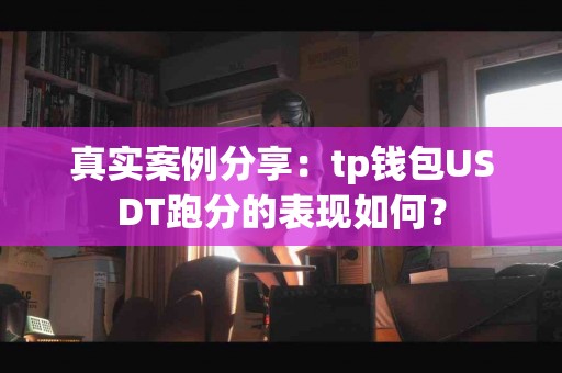 真实案例分享：tp钱包USDT跑分的表现如何？