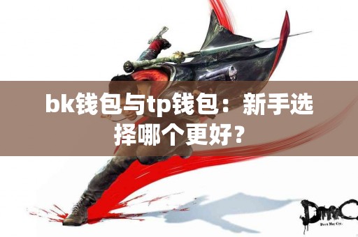bk钱包与tp钱包：新手选择哪个更好？