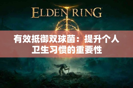 有效抵御双球菌：提升个人卫生习惯的重要性