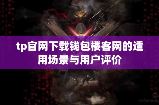 tp官网下载钱包楼客网的适用场景与用户评价 tp官网下载钱包楼客网的适用场景与用户评价