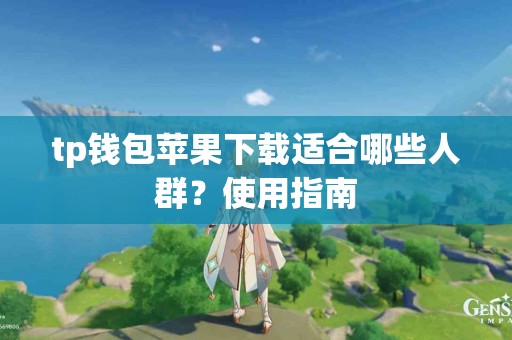 tp钱包苹果下载适合哪些人群?使用指南 tp钱包苹果下载适合哪些人群?使用指南
