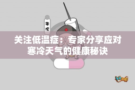 关注低温症:专家分享应对寒冷天气的健康秘诀 关注低温症:专家分享应对寒冷天气的健康秘诀