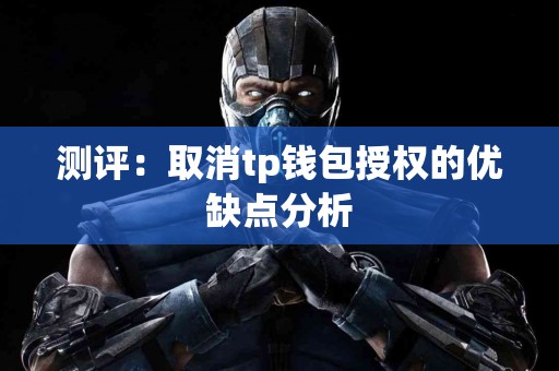 测评:取消tp钱包授权的优缺点分析 测评:取消tp钱包授权的优缺点分析