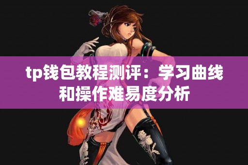tp钱包教程测评：学习曲线和操作难易度分析