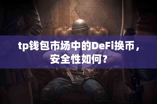 tp钱包市场中的DeFi换币，安全性如何？
