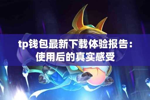 tp钱包最新下载体验报告：使用后的真实感受