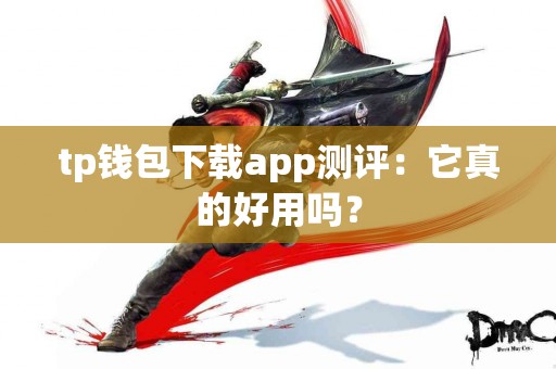 tp钱包下载app测评：它真的好用吗？