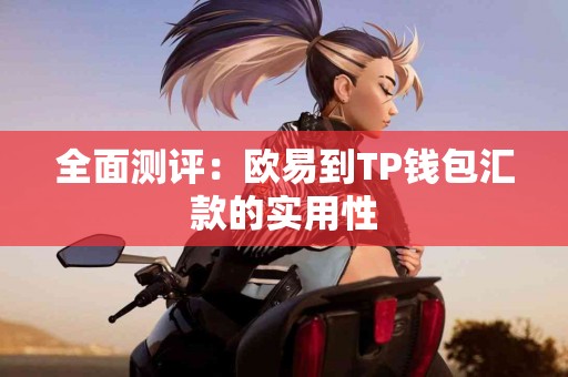 全面测评:欧易到TP钱包汇款的实用性 全面测评:欧易到TP钱包汇款的实用性