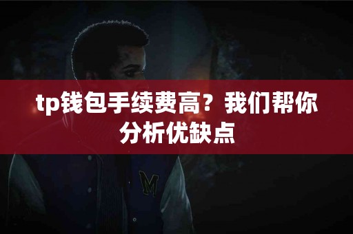 tp钱包手续费高？我们帮你分析优缺点