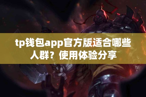 tp钱包app官方版适合哪些人群？使用体验分享