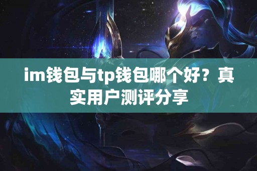im钱包与tp钱包哪个好?真实用户测评分享 im钱包与tp钱包哪个好?真实用户测评分享