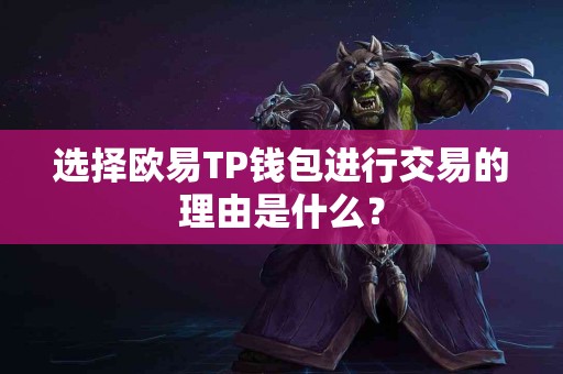 选择欧易TP钱包进行交易的理由是什么？