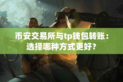 币安交易所与tp钱包转账:选择哪种方式更好? 币安交易所与tp钱包转账:选择哪种方式更好?