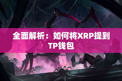 全面解析:如何将XRP提到TP钱包 全面解析:如何将XRP提到TP钱包