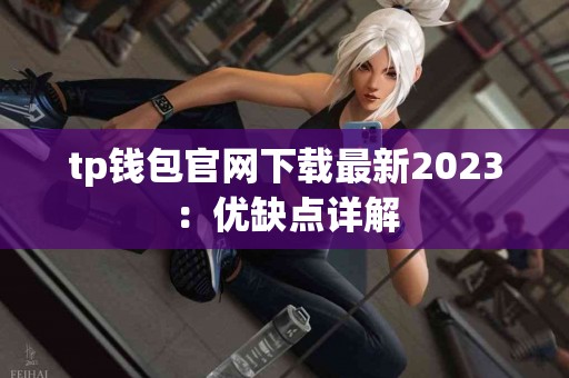 tp钱包官网下载最新2023:优缺点详解 tp钱包官网下载最新2023:优缺点详解