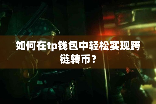 如何在tp钱包中轻松实现跨链转币? 如何在tp钱包中轻松实现跨链转币?