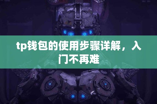 tp钱包的使用步骤详解,入门不再难 tp钱包的使用步骤详解,入门不再难