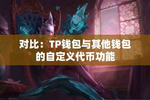 对比:TP钱包与其他钱包的自定义代币功能 对比:TP钱包与其他钱包的自定义代币功能