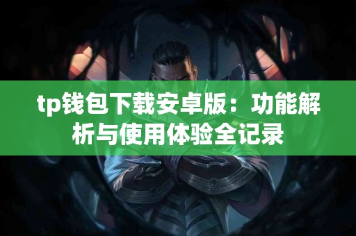 tp钱包下载安卓版：功能解析与使用体验全记录