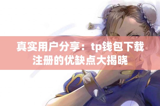 真实用户分享:tp钱包下载注册的优缺点大揭晓 真实用户分享:tp钱包下载注册的优缺点大揭晓