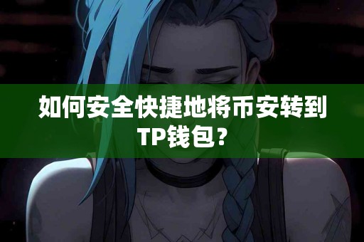如何安全快捷地将币安转到TP钱包? 如何安全快捷地将币安转到TP钱包?