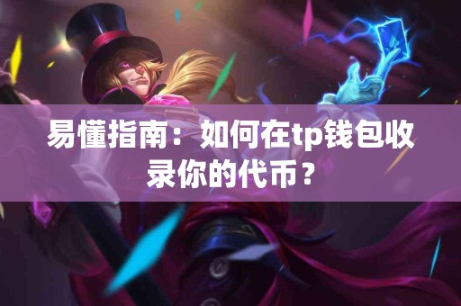 易懂指南:如何在tp钱包收录你的代币? 易懂指南:如何在tp钱包收录你的代币?