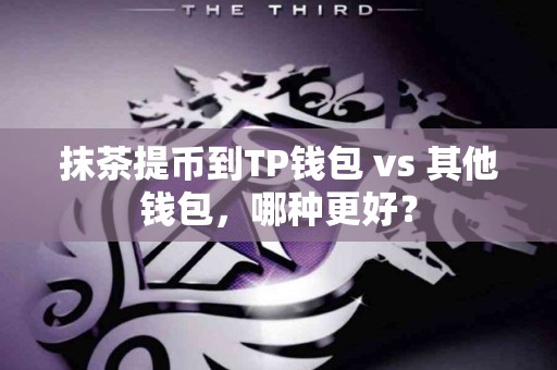 抹茶提币到TP钱包 vs 其他钱包，哪种更好？