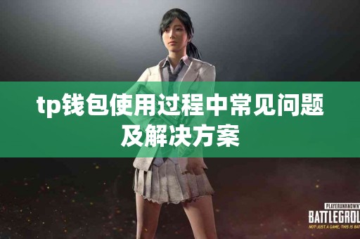 tp钱包使用过程中常见问题及解决方案 tp钱包使用过程中常见问题及解决方案