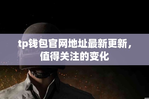 tp钱包官网地址最新更新，值得关注的变化