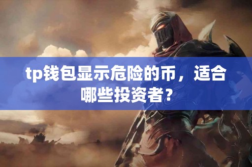 tp钱包显示危险的币，适合哪些投资者？