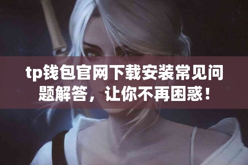 tp钱包官网下载安装常见问题解答，让你不再困惑！