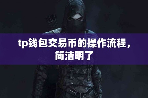 tp钱包交易币的操作流程,简洁明了 tp钱包交易币的操作流程,简洁明了