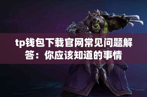 tp钱包下载官网常见问题解答:你应该知道的事情 tp钱包下载官网常见问题解答:你应该知道的事情