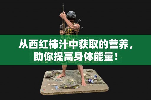 从西红柿汁中获取的营养，助你提高身体能量！