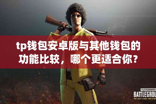 tp钱包安卓版与其他钱包的功能比较，哪个更适合你？