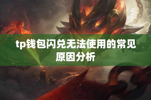 tp钱包闪兑无法使用的常见原因分析 tp钱包闪兑无法使用的常见原因分析