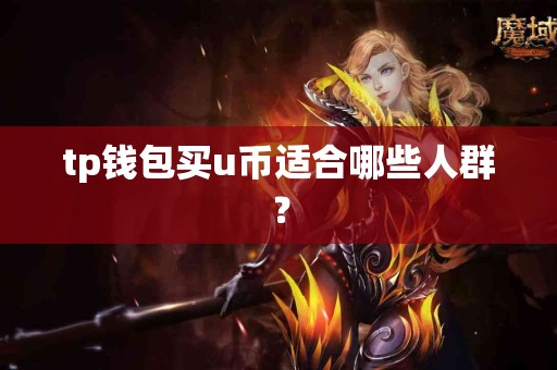 tp钱包买u币适合哪些人群？
