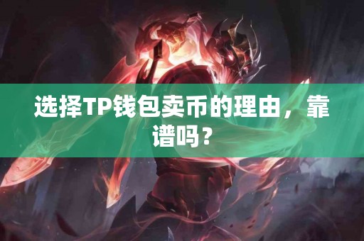 选择TP钱包卖币的理由,靠谱吗? 选择TP钱包卖币的理由,靠谱吗?